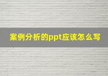 案例分析的ppt应该怎么写