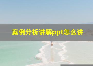 案例分析讲解ppt怎么讲