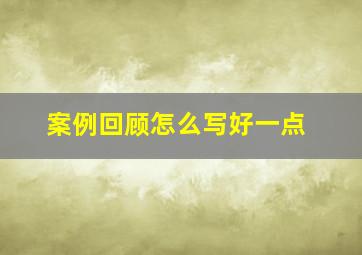 案例回顾怎么写好一点