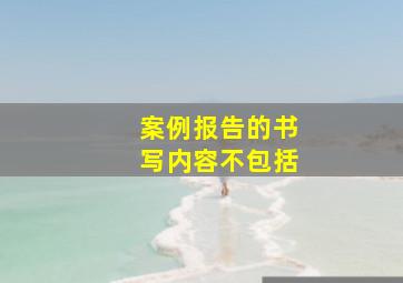 案例报告的书写内容不包括