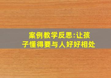 案例教学反思:让孩子懂得要与人好好相处