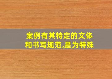 案例有其特定的文体和书写规范,是为特殊