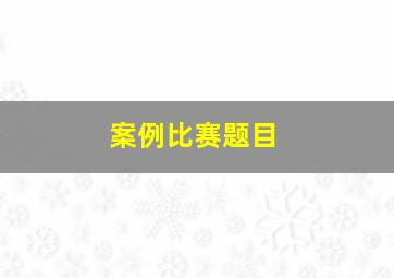 案例比赛题目