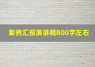 案例汇报演讲稿800字左右