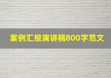 案例汇报演讲稿800字范文