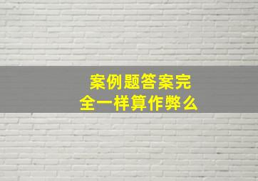 案例题答案完全一样算作弊么