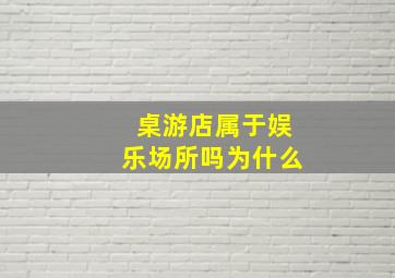 桌游店属于娱乐场所吗为什么