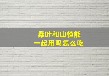 桑叶和山楂能一起用吗怎么吃