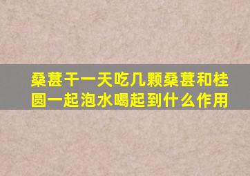 桑葚干一天吃几颗桑葚和桂圆一起泡水喝起到什么作用