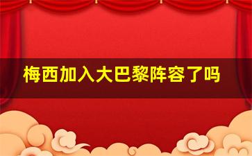 梅西加入大巴黎阵容了吗