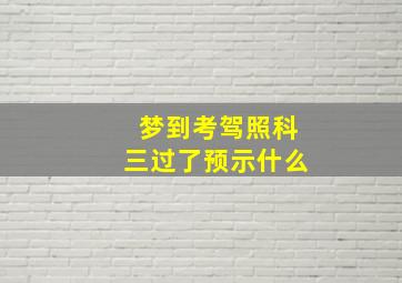 梦到考驾照科三过了预示什么