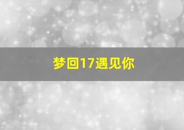 梦回17遇见你