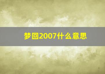 梦回2007什么意思