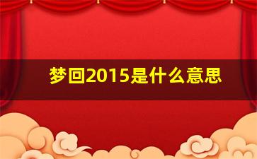 梦回2015是什么意思