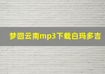 梦回云南mp3下载白玛多吉