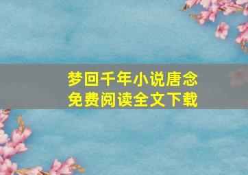 梦回千年小说唐念免费阅读全文下载