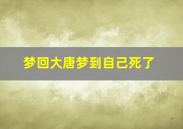 梦回大唐梦到自己死了