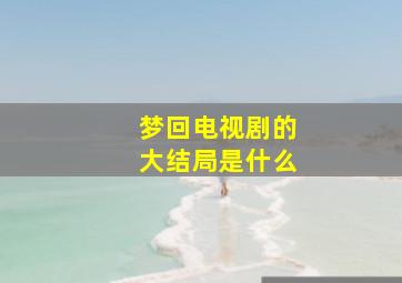 梦回电视剧的大结局是什么