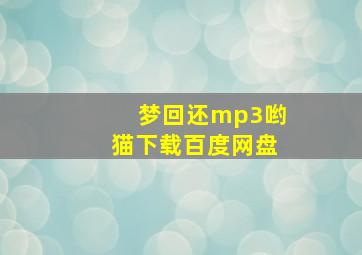 梦回还mp3哟猫下载百度网盘