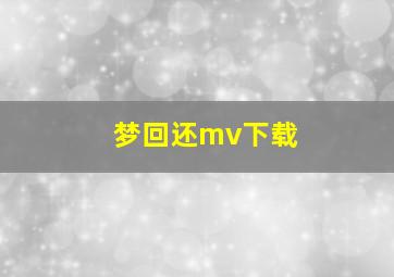 梦回还mv下载