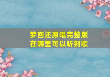 梦回还原唱完整版在哪里可以听到歌