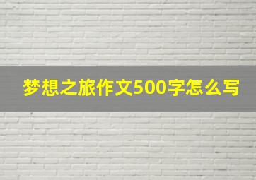 梦想之旅作文500字怎么写