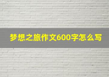 梦想之旅作文600字怎么写