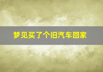 梦见买了个旧汽车回家