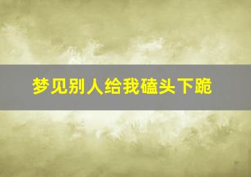 梦见别人给我磕头下跪