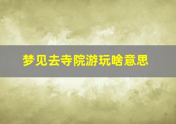 梦见去寺院游玩啥意思