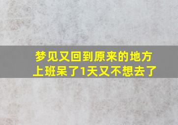 梦见又回到原来的地方上班呆了1天又不想去了