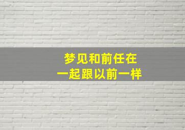 梦见和前任在一起跟以前一样