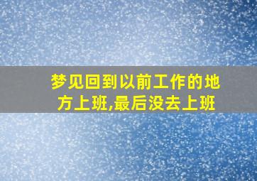 梦见回到以前工作的地方上班,最后没去上班