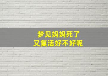 梦见妈妈死了又复活好不好呢