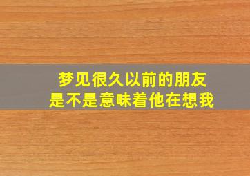 梦见很久以前的朋友是不是意味着他在想我