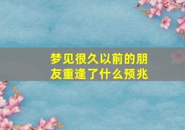 梦见很久以前的朋友重逢了什么预兆