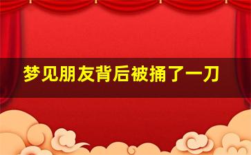 梦见朋友背后被捅了一刀