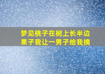 梦见桃子在树上长半边果子我让一男子给我摘