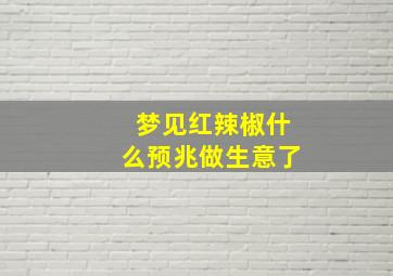 梦见红辣椒什么预兆做生意了