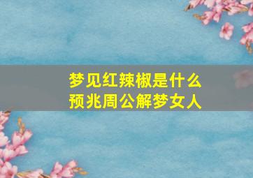 梦见红辣椒是什么预兆周公解梦女人