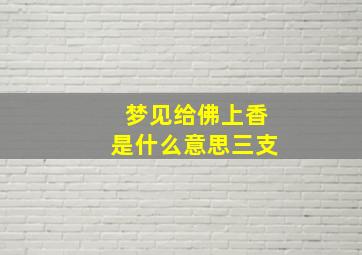 梦见给佛上香是什么意思三支