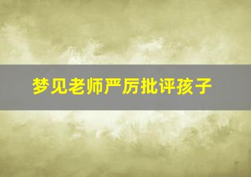 梦见老师严厉批评孩子