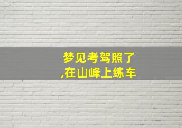 梦见考驾照了,在山峰上练车