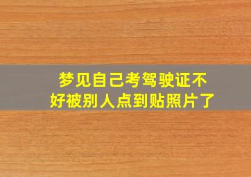 梦见自己考驾驶证不好被别人点到贴照片了