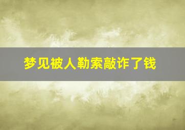 梦见被人勒索敲诈了钱