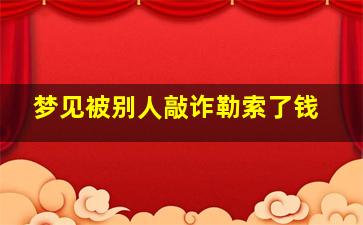 梦见被别人敲诈勒索了钱