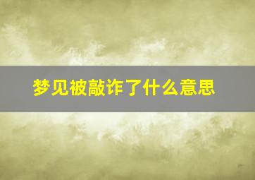 梦见被敲诈了什么意思