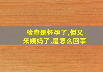 检查是怀孕了,但又来姨妈了,是怎么回事