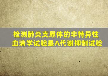 检测肺炎支原体的非特异性血清学试验是A代谢抑制试验