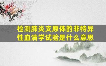 检测肺炎支原体的非特异性血清学试验是什么意思